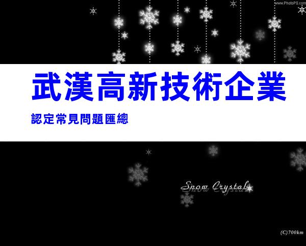 武漢高新技術企業認定常見問題匯總