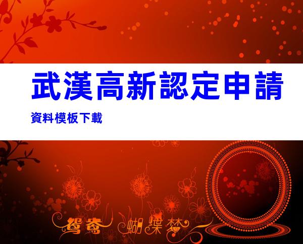 武漢高新認定申請資料模板下載