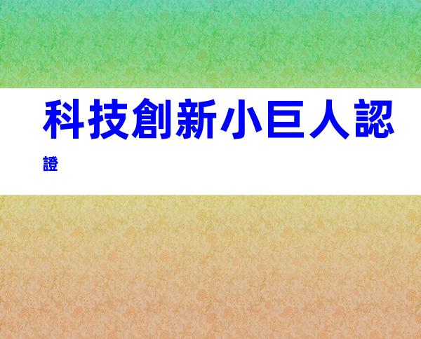 科技創新小巨人認證